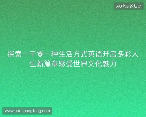 探索一千零一种生活方式英语开启多彩人生新篇章感受世界文化魅力